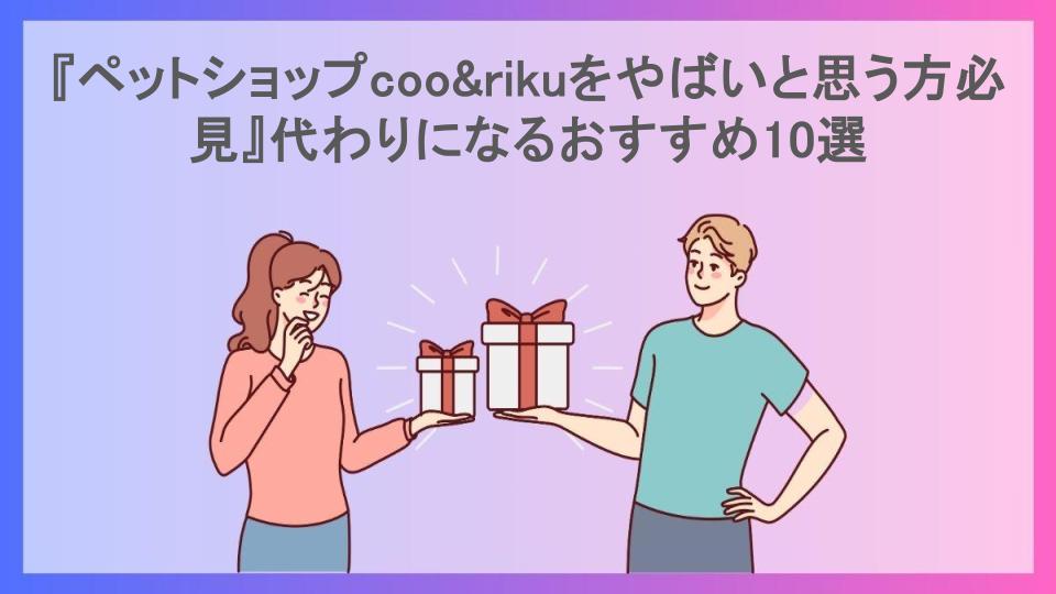 『ペットショップcoo&rikuをやばいと思う方必見』代わりになるおすすめ10選